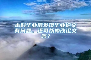 本科毕业后发现毕业论文有问题，还可以修改论文吗？