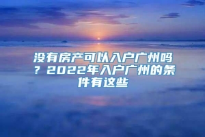 没有房产可以入户广州吗？2022年入户广州的条件有这些