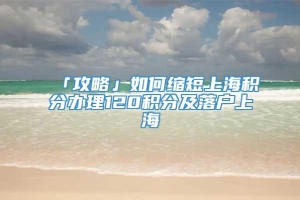 「攻略」如何缩短上海积分办理120积分及落户上海