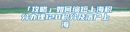 「攻略」如何缩短上海积分办理120积分及落户上海