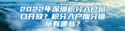 2022年深圳积分入户窗口开放？积分入户加分措施有哪些？