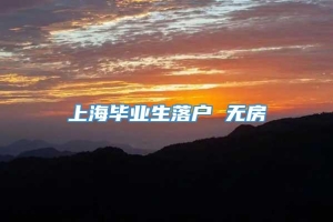 上海毕业生落户 无房