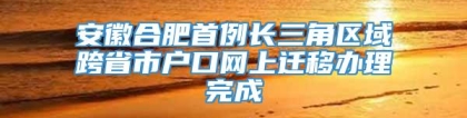 安徽合肥首例长三角区域跨省市户口网上迁移办理完成