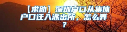 【求助】深圳户口从集体户口迁入派出所，怎么弄？