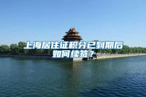 上海居住证积分已到期后如何续签？