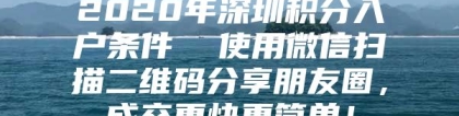 2020年深圳积分入户条件  使用微信扫描二维码分享朋友圈，成交更快更简单！