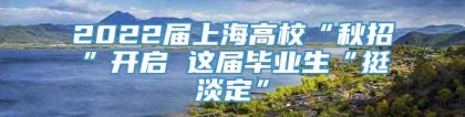 2022届上海高校“秋招”开启 这届毕业生“挺淡定”