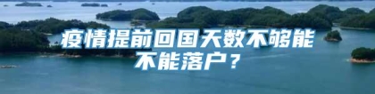 疫情提前回国天数不够能不能落户？