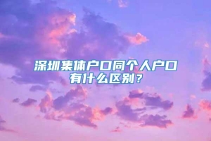 深圳集体户口同个人户口有什么区别？