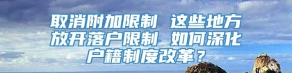 取消附加限制 这些地方放开落户限制 如何深化户籍制度改革？