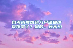 自考函授本科入户深圳也有钱拿了？是的，还不少