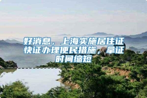 好消息，上海实施居住证快证办理便民措施，拿证时间缩短