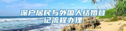 深户居民与外国人结婚登记流程办理