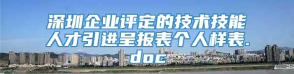 深圳企业评定的技术技能人才引进呈报表个人样表.doc