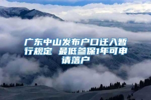 广东中山发布户口迁入暂行规定 最低参保1年可申请落户