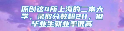 原创这4所上海的二本大学，录取分数超211，但毕业生就业率很高