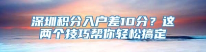 深圳积分入户差10分？这两个技巧帮你轻松搞定