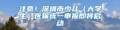 注意！深圳市少儿（大学生）医保统一申报即将启动