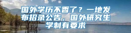 国外学历不香了？一地发布招录公告，国外研究生学制有要求