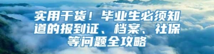 实用干货！毕业生必须知道的报到证、档案、社保等问题全攻略