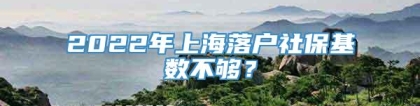 2022年上海落户社保基数不够？