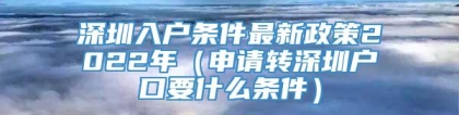 深圳入户条件最新政策2022年（申请转深圳户口要什么条件）