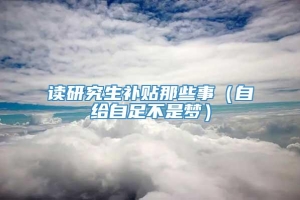 读研究生补贴那些事（自给自足不是梦）