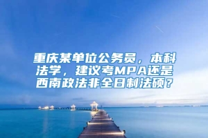 重庆某单位公务员，本科法学，建议考MPA还是西南政法非全日制法硕？