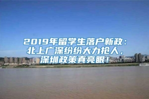 2019年留学生落户新政：北上广深纷纷大力抢人，深圳政策真亮眼！