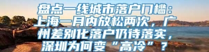 盘点一线城市落户门槛：上海一月内放松两次，广州差别化落户仍待落实，深圳为何变“高冷”？