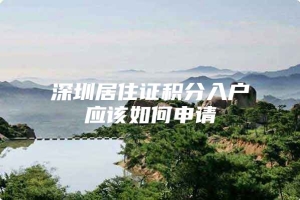 深圳居住证积分入户应该如何申请