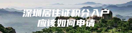 深圳居住证积分入户应该如何申请