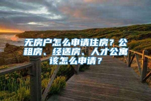 无房户怎么申请住房？公租房、经适房、人才公寓该怎么申请？