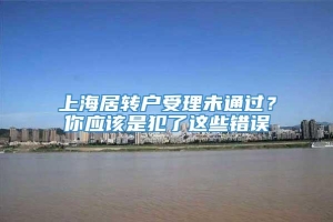 上海居转户受理未通过？你应该是犯了这些错误