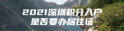 2021深圳积分入户是否要办居住证