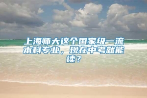 上海师大这个国家级一流本科专业，现在中考就能读？