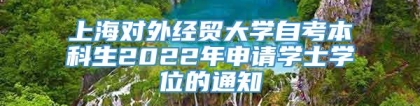 上海对外经贸大学自考本科生2022年申请学士学位的通知