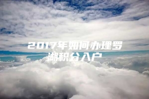 2017年如何办理罗湖积分入户