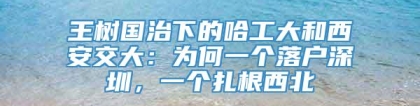 王树国治下的哈工大和西安交大：为何一个落户深圳，一个扎根西北