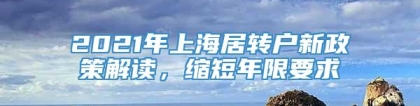 2021年上海居转户新政策解读，缩短年限要求