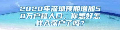 2020年深圳预期增加50万户籍人口，你想好怎样入深户了吗？