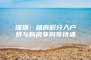 深圳：租房积分入户将与购房享同等待遇