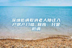 深圳低调取消老人随迁入户房产门槛 回应：只是微调