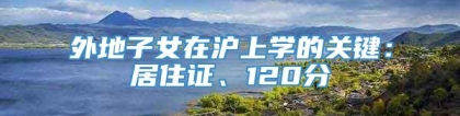 外地子女在沪上学的关键：居住证、120分