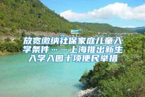 放宽缴纳社保家庭儿童入学条件……上海推出新生入学入园十项便民举措