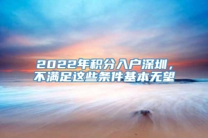 2022年积分入户深圳，不满足这些条件基本无望