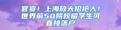 官宣！上海放大招抢人！世界前50院校留学生可直接落户