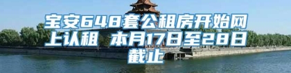 宝安648套公租房开始网上认租 本月17日至28日截止