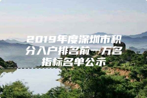 2019年度深圳市积分入户排名前一万名指标名单公示