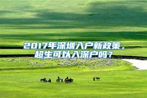 2017年深圳入户新政策，超生可以入深户吗？